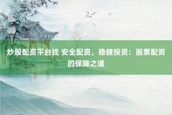 炒股配资平台找 安全配资，稳健投资：股票配资的保障之道